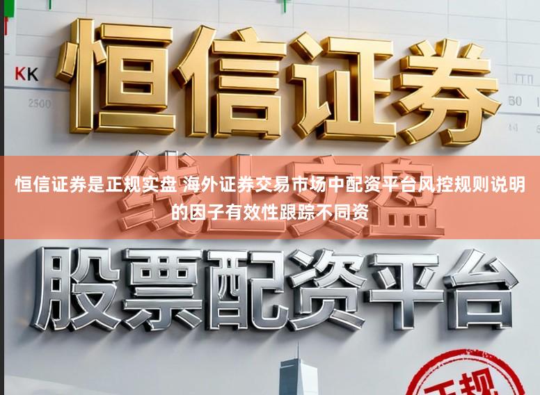 恒信证券是正规实盘 海外证券交易市场中配资平台风控规则说明的因子有效性跟踪不同资