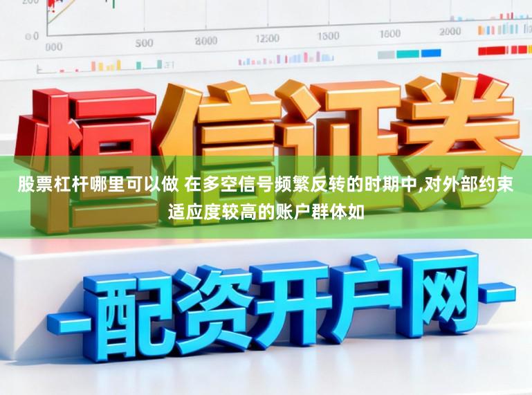 股票杠杆哪里可以做 在多空信号频繁反转的时期中,对外部约束适应度较高的账户群体如