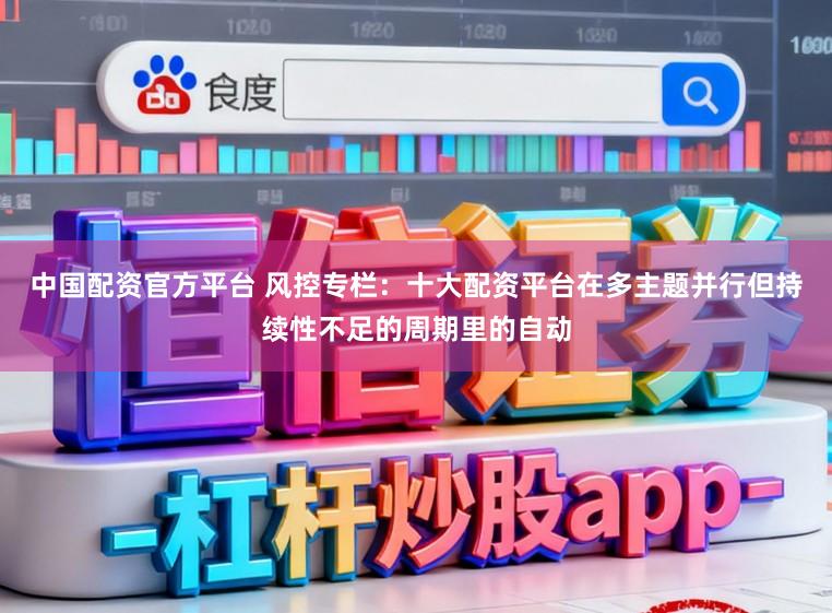 中国配资官方平台 风控专栏：十大配资平台在多主题并行但持续性不足的周期里的自动