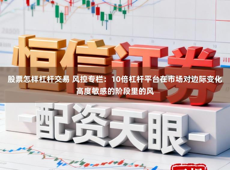 股票怎样杠杆交易 风控专栏：10倍杠杆平台在市场对边际变化高度敏感的阶段里的风