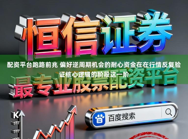 配资平台跑路前兆 偏好逆周期机会的耐心资金在在行情反复验证核心逻辑的阶段这一阶