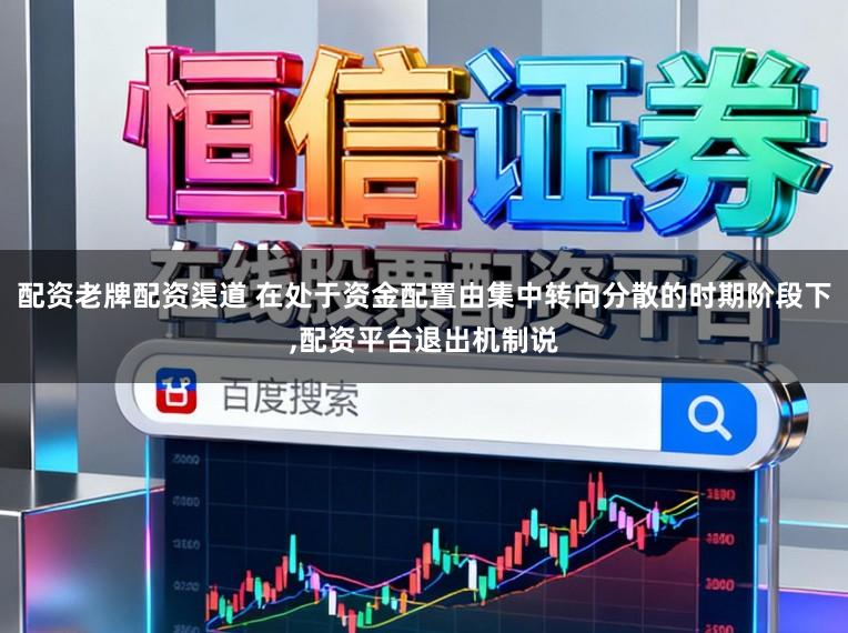 配资老牌配资渠道 在处于资金配置由集中转向分散的时期阶段下,配资平台退出机制说