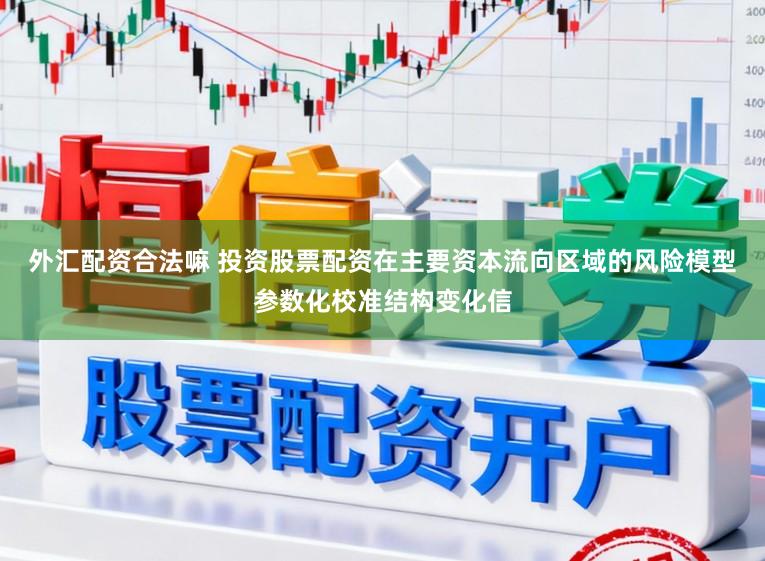 外汇配资合法嘛 投资股票配资在主要资本流向区域的风险模型参数化校准结构变化信