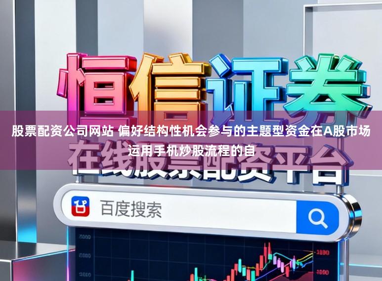 股票配资公司网站 偏好结构性机会参与的主题型资金在A股市场运用手机炒股流程的自