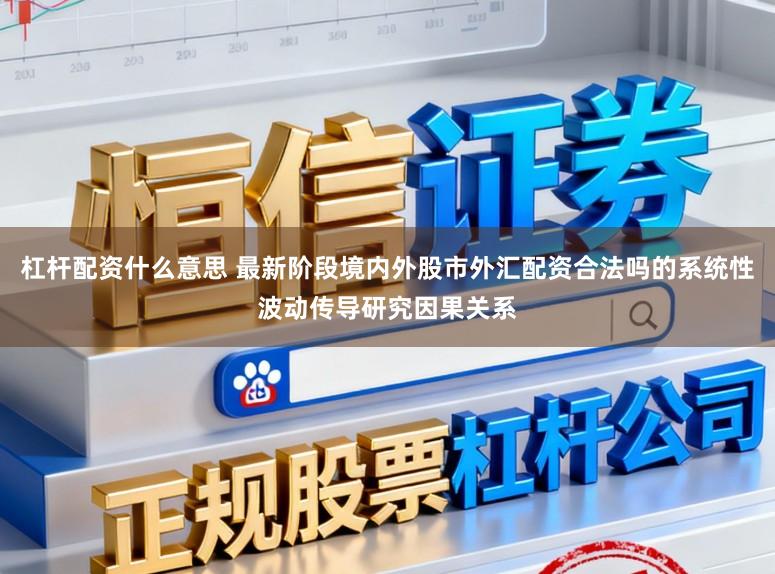 杠杆配资什么意思 最新阶段境内外股市外汇配资合法吗的系统性波动传导研究因果关系