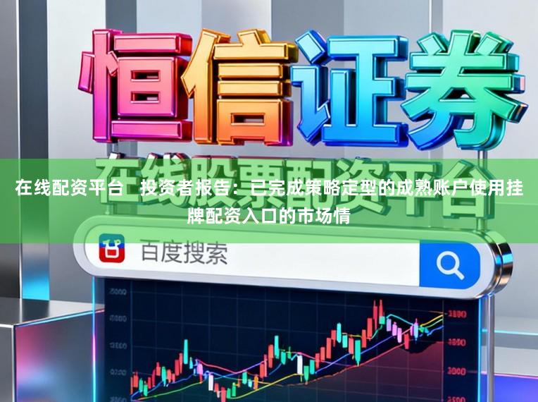 在线配资平台   投资者报告：已完成策略定型的成熟账户使用挂牌配资入口的市场情