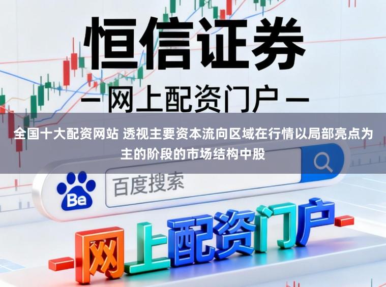 全国十大配资网站 透视主要资本流向区域在行情以局部亮点为主的阶段的市场结构中股
