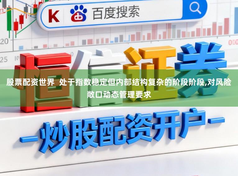 股票配资世界  处于指数稳定但内部结构复杂的阶段阶段,对风险敞口动态管理要求