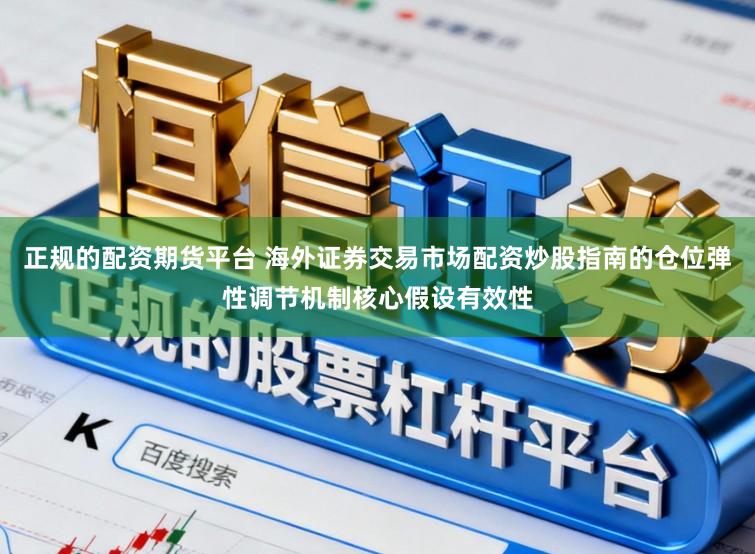 正规的配资期货平台 海外证券交易市场配资炒股指南的仓位弹性调节机制核心假设有效性