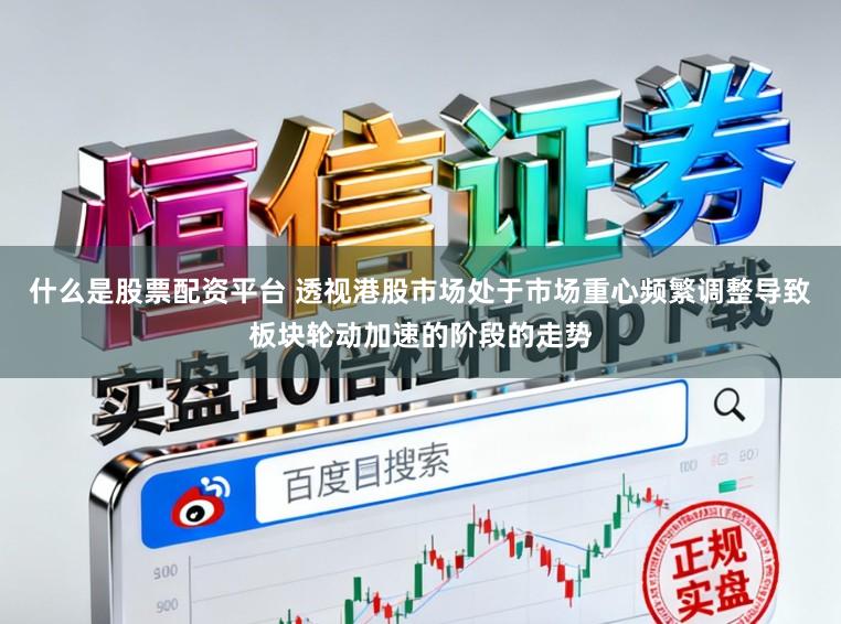 什么是股票配资平台 透视港股市场处于市场重心频繁调整导致板块轮动加速的阶段的走势