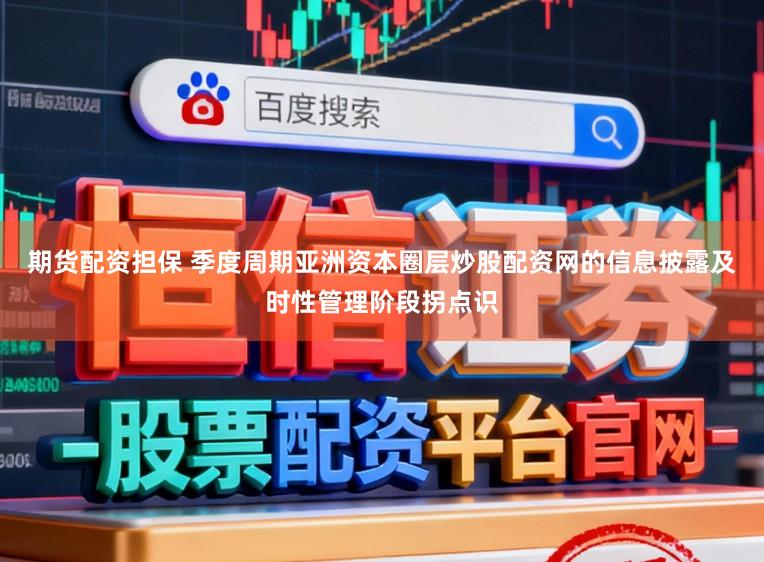 期货配资担保 季度周期亚洲资本圈层炒股配资网的信息披露及时性管理阶段拐点识