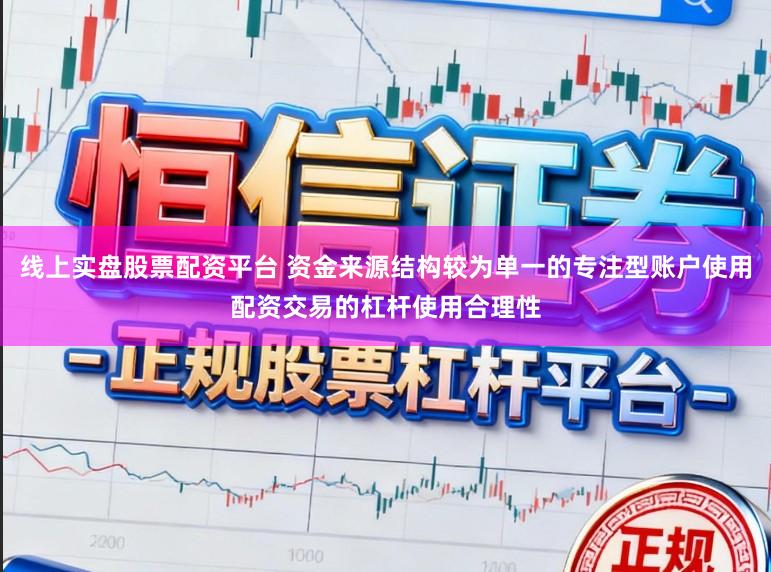 线上实盘股票配资平台 资金来源结构较为单一的专注型账户使用配资交易的杠杆使用合理性