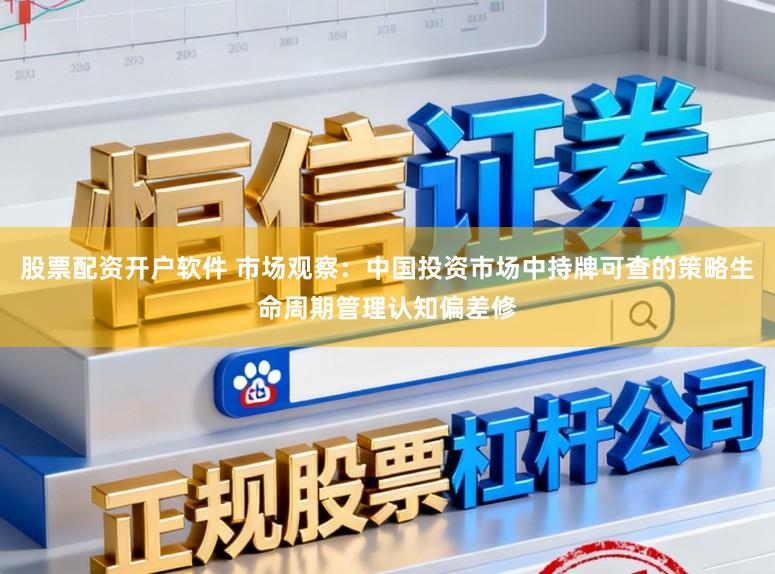 股票配资开户软件 市场观察：中国投资市场中持牌可查的策略生命周期管理认知偏差修
