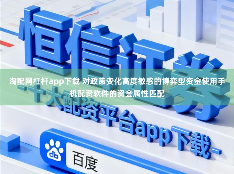 淘配网杠杆app下载 对政策变化高度敏感的博弈型资金使用手机配资软件的资金属性匹配
