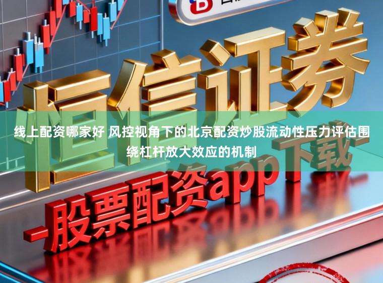 线上配资哪家好 风控视角下的北京配资炒股流动性压力评估围绕杠杆放大效应的机制