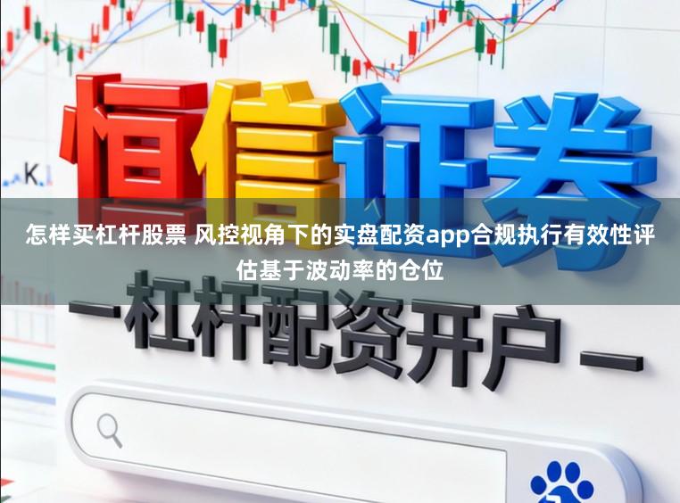 怎样买杠杆股票 风控视角下的实盘配资app合规执行有效性评估基于波动率的仓位