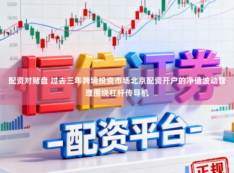 配资对赌盘 过去三年跨境投资市场北京配资开户的净值波动管理围绕杠杆传导机