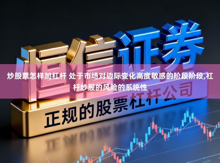 炒股票怎样加杠杆 处于市场对边际变化高度敏感的阶段阶段,杠杆炒股的风险的系统性