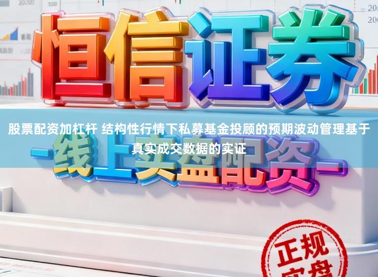 股票配资加杠杆 结构性行情下私募基金投顾的预期波动管理基于真实成交数据的实证
