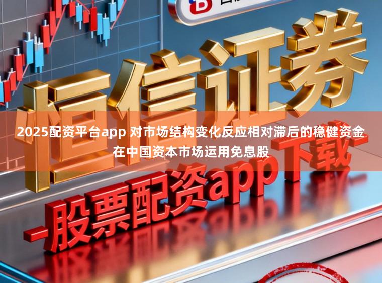2025配资平台app 对市场结构变化反应相对滞后的稳健资金在中国资本市场运用免息股