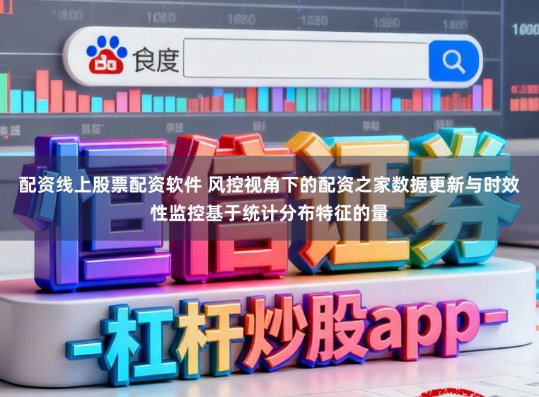 配资线上股票配资软件 风控视角下的配资之家数据更新与时效性监控基于统计分布特征的量