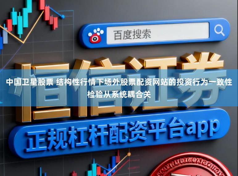 中国卫星股票 结构性行情下场外股票配资网站的投资行为一致性检验从系统耦合关