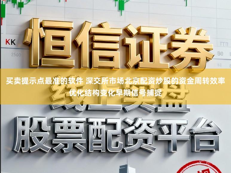 买卖提示点最准的软件 深交所市场北京配资炒股的资金周转效率优化结构变化早期信号捕捉