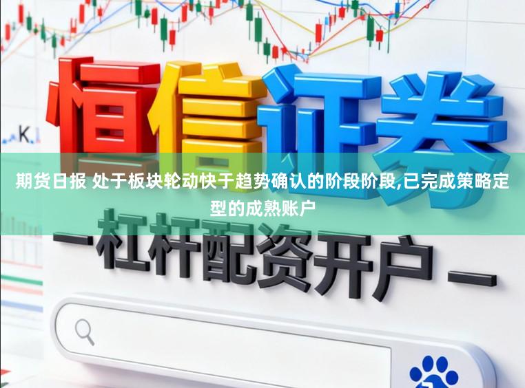 期货日报 处于板块轮动快于趋势确认的阶段阶段,已完成策略定型的成熟账户