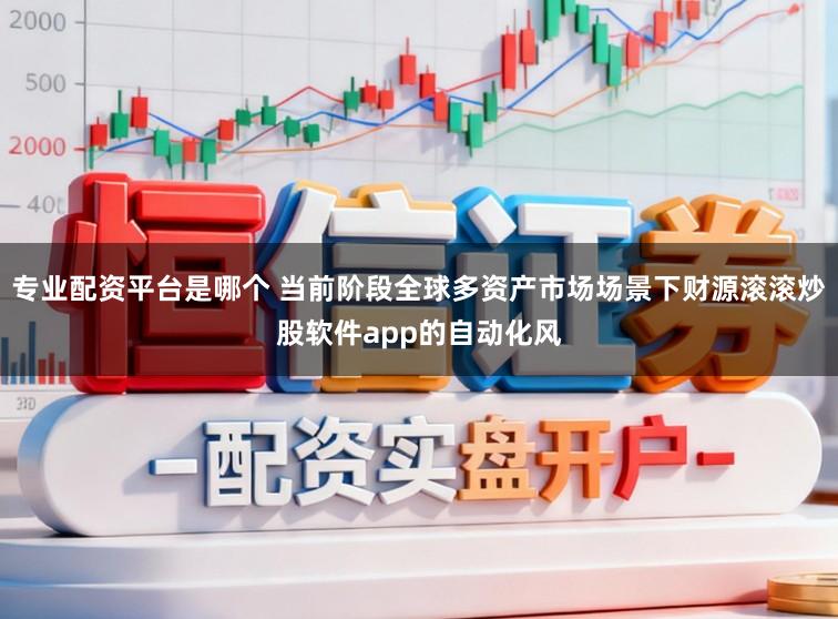 专业配资平台是哪个 当前阶段全球多资产市场场景下财源滚滚炒股软件app的自动化风