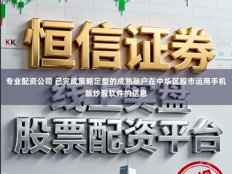 专业配资公司 已完成策略定型的成熟账户在中华区股市运用手机版炒股软件的信息