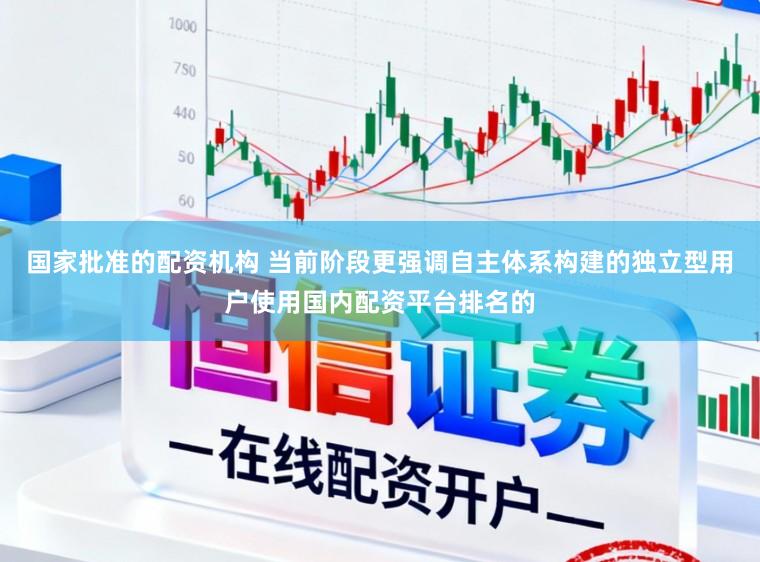国家批准的配资机构 当前阶段更强调自主体系构建的独立型用户使用国内配资平台排名的