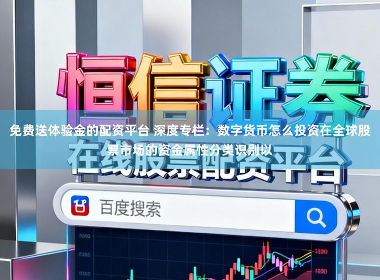 免费送体验金的配资平台 深度专栏：数字货币怎么投资在全球股票市场的资金属性分类识别以