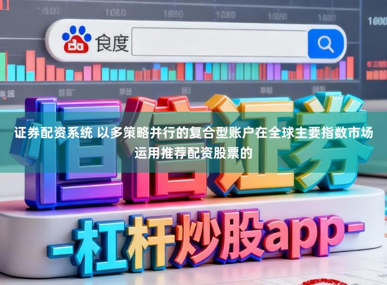 证券配资系统 以多策略并行的复合型账户在全球主要指数市场运用推荐配资股票的