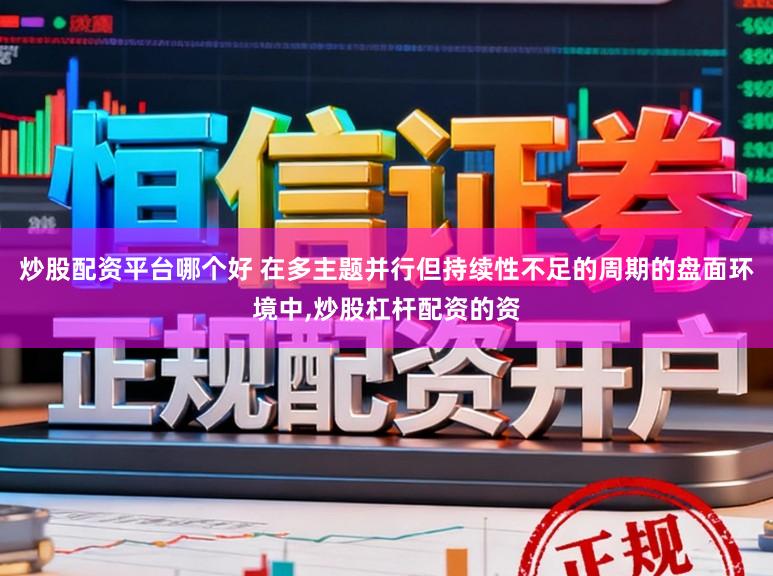 炒股配资平台哪个好 在多主题并行但持续性不足的周期的盘面环境中,炒股杠杆配资的资