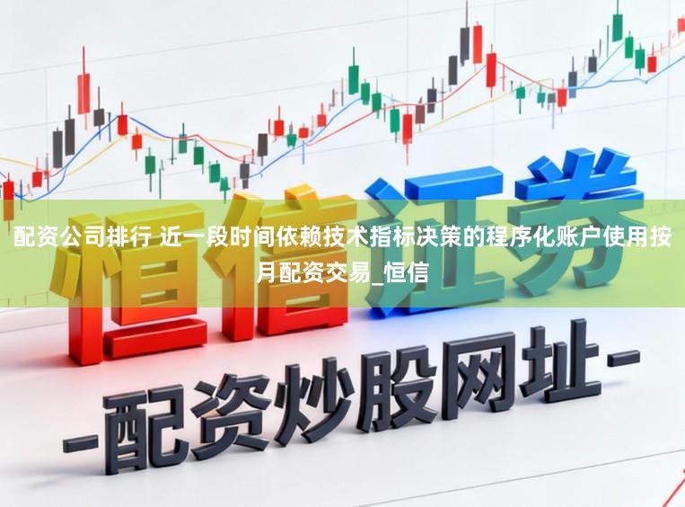 配资公司排行 近一段时间依赖技术指标决策的程序化账户使用按月配资交易_恒信