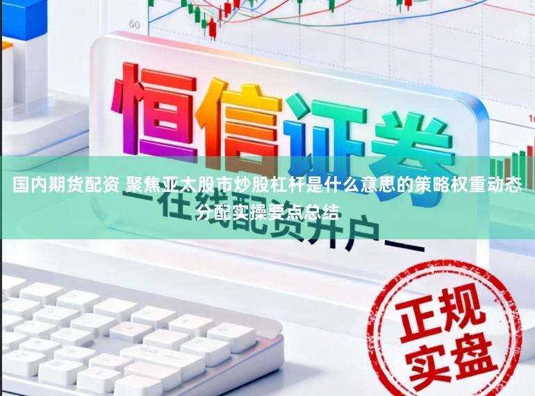 国内期货配资 聚焦亚太股市炒股杠杆是什么意思的策略权重动态分配实操要点总结