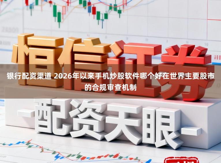 银行配资渠道 2026年以来手机炒股软件哪个好在世界主要股市的合规审查机制