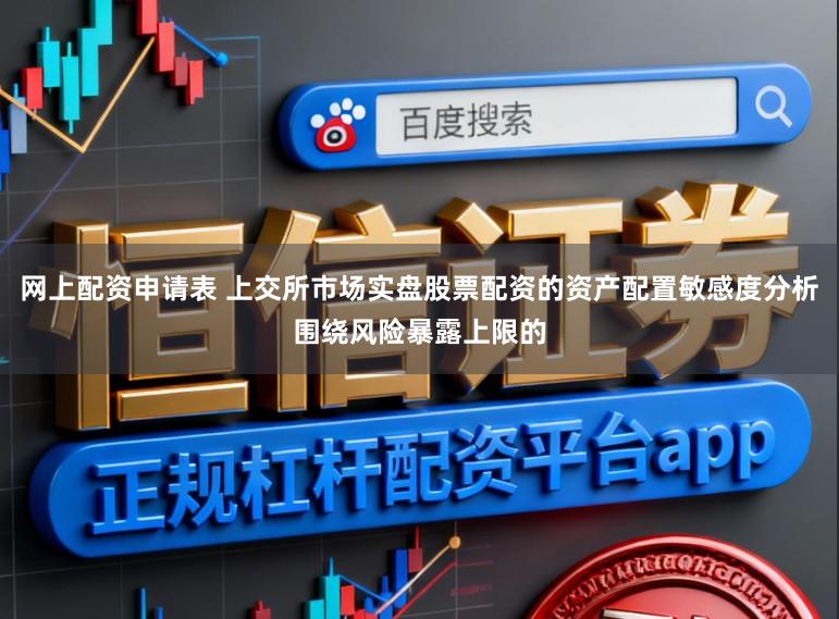 网上配资申请表 上交所市场实盘股票配资的资产配置敏感度分析围绕风险暴露上限的