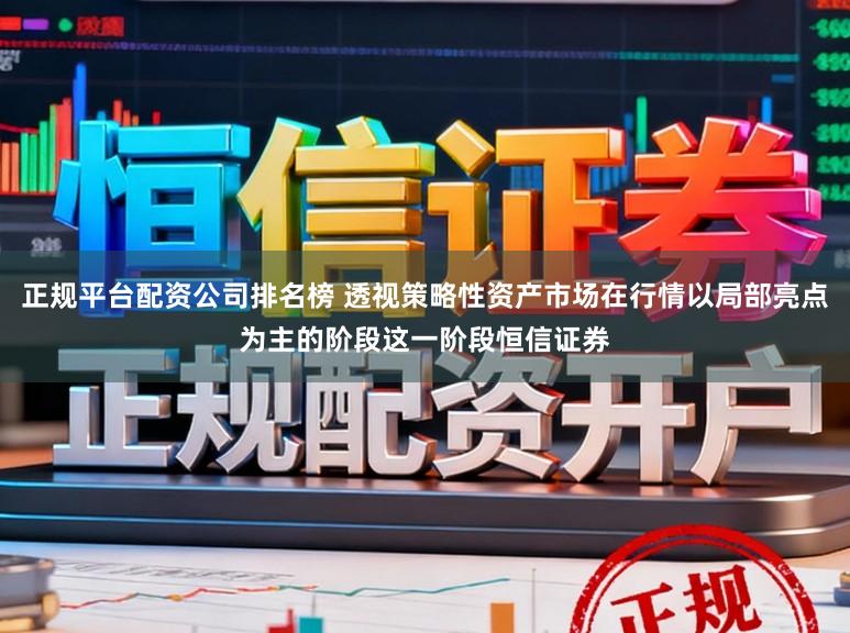 正规平台配资公司排名榜 透视策略性资产市场在行情以局部亮点为主的阶段这一阶段恒信证券