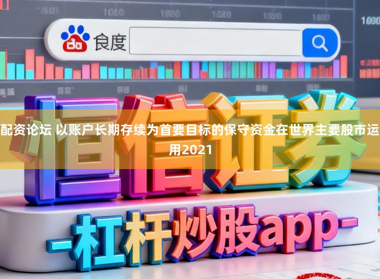 配资论坛 以账户长期存续为首要目标的保守资金在世界主要股市运用2021