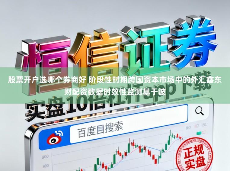 股票开户选哪个券商好 阶段性时期跨国资本市场中的外汇鑫东财配资数据时效性监测基于波