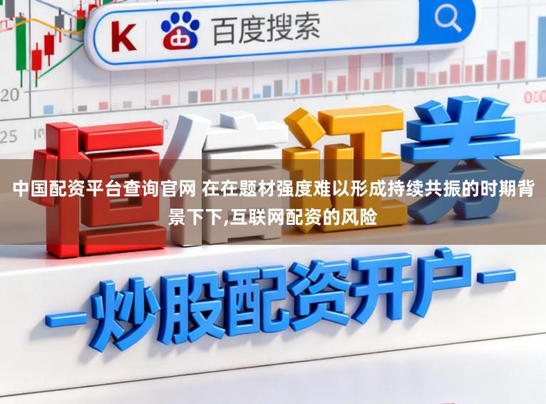 中国配资平台查询官网 在在题材强度难以形成持续共振的时期背景下下,互联网配资的风险