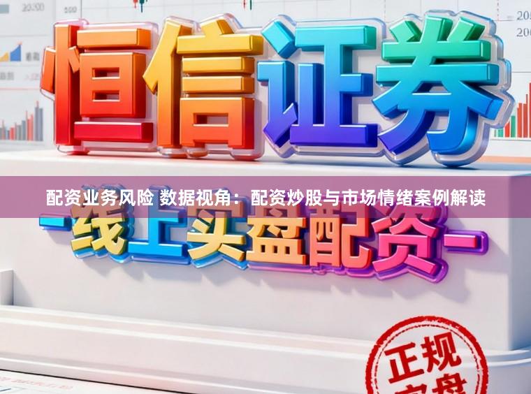 配资业务风险 数据视角：配资炒股与市场情绪案例解读