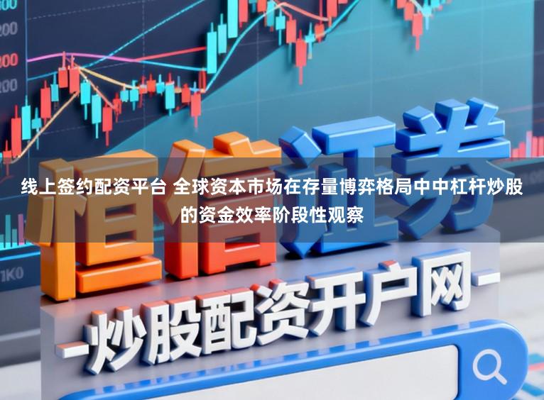 线上签约配资平台 全球资本市场在存量博弈格局中中杠杆炒股的资金效率阶段性观察