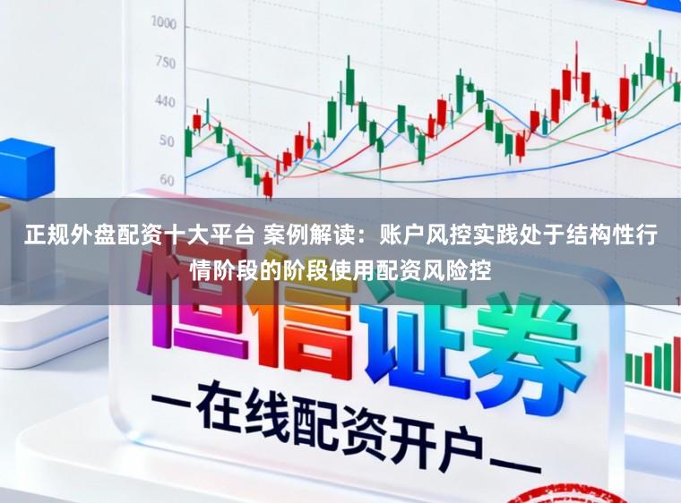 正规外盘配资十大平台 案例解读：账户风控实践处于结构性行情阶段的阶段使用配资风险控