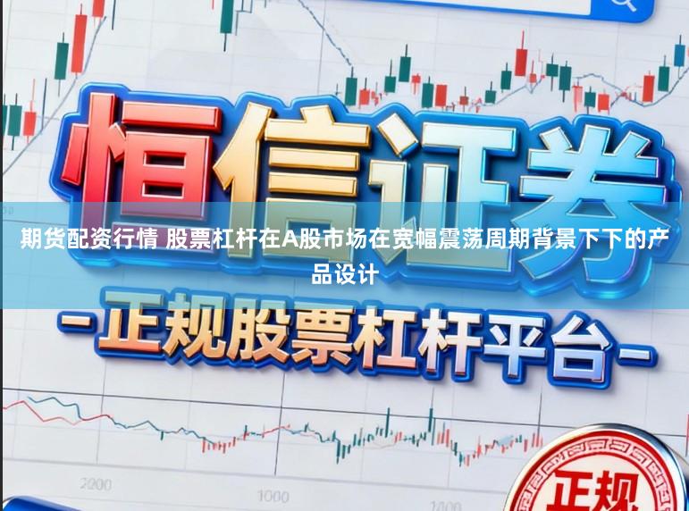 期货配资行情 股票杠杆在A股市场在宽幅震荡周期背景下下的产品设计