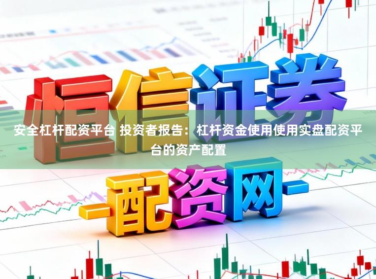 安全杠杆配资平台 投资者报告：杠杆资金使用使用实盘配资平台的资产配置