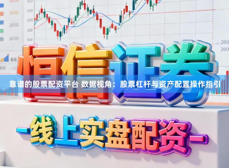靠谱的股票配资平台 数据视角：股票杠杆与资产配置操作指引