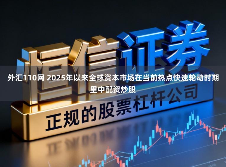 外汇110网 2025年以来全球资本市场在当前热点快速轮动时期里中配资炒股