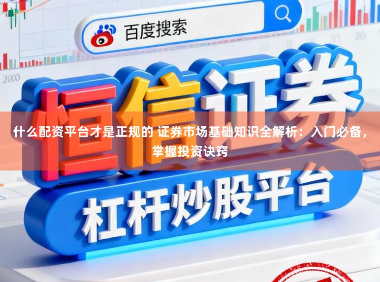 什么配资平台才是正规的 证券市场基础知识全解析：入门必备，掌握投资诀窍
